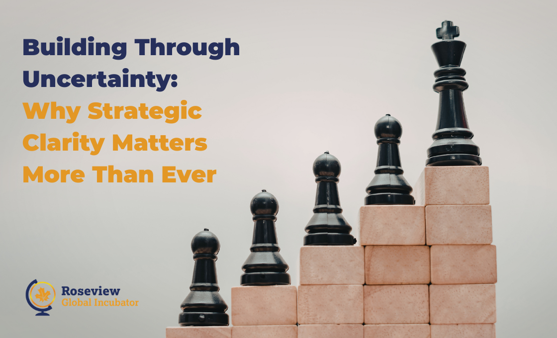 Building Through Uncertainty: Why Strategic Clarity Matters More Than Ever
